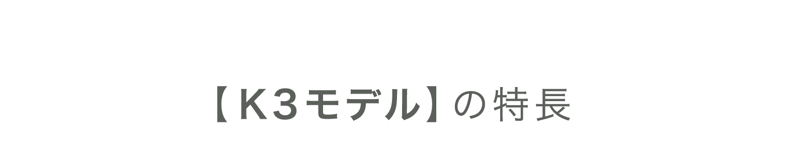 K3モデルの特長 Advantage
